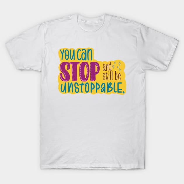 You Can Stop and Still Be Unstoppable Inspiration T-Shirt by GrellenDraws